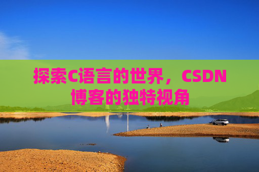 探索C语言的世界,CSDN博客的独特视角