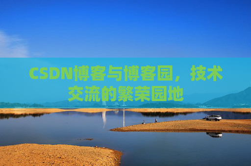 CSDN博客与博客园,技术交流的繁荣园地